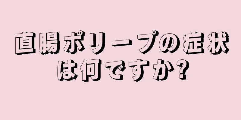 直腸ポリープの症状は何ですか?