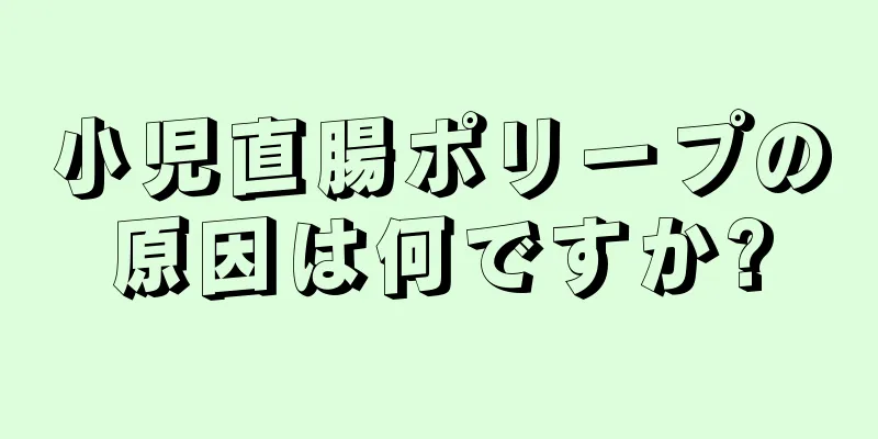 小児直腸ポリープの原因は何ですか?