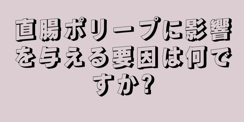 直腸ポリープに影響を与える要因は何ですか?