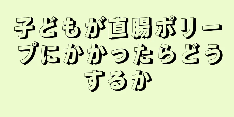 子どもが直腸ポリープにかかったらどうするか