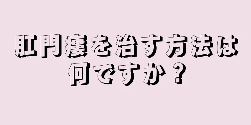 肛門瘻を治す方法は何ですか？