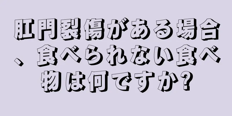 肛門裂傷がある場合、食べられない食べ物は何ですか?