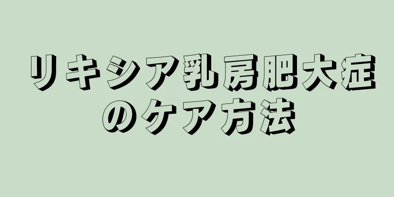 リキシア乳房肥大症のケア方法