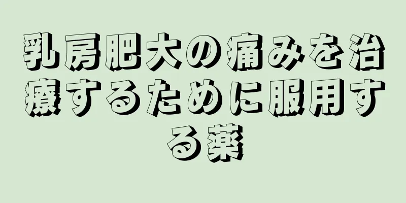 乳房肥大の痛みを治療するために服用する薬