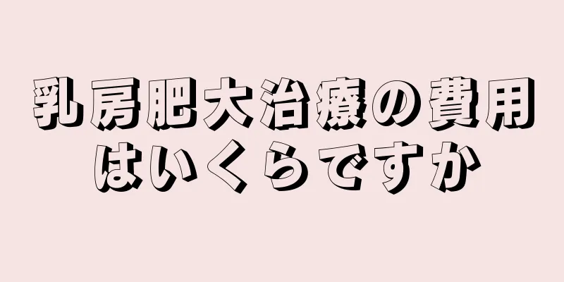 乳房肥大治療の費用はいくらですか