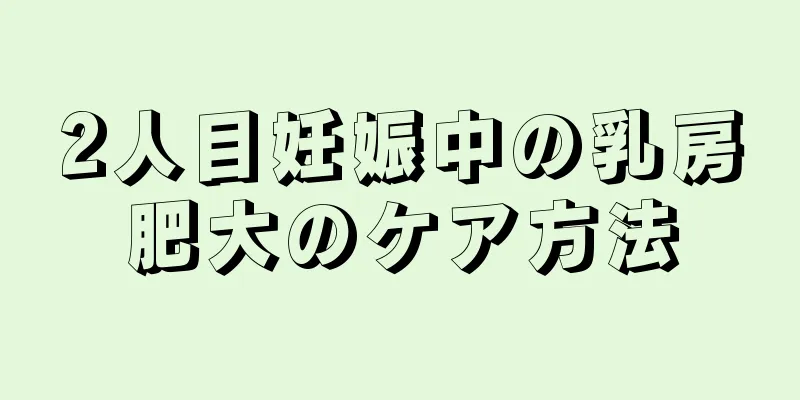 2人目妊娠中の乳房肥大のケア方法