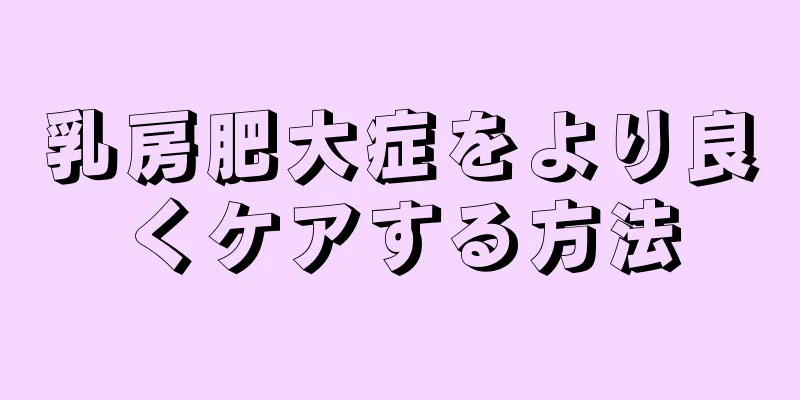 乳房肥大症をより良くケアする方法