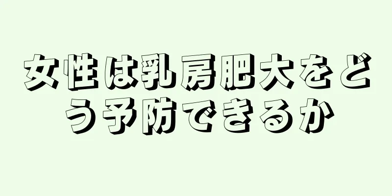 女性は乳房肥大をどう予防できるか