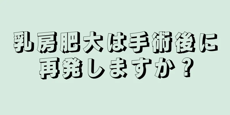 乳房肥大は手術後に再発しますか？