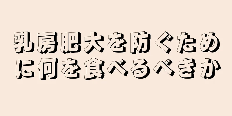 乳房肥大を防ぐために何を食べるべきか