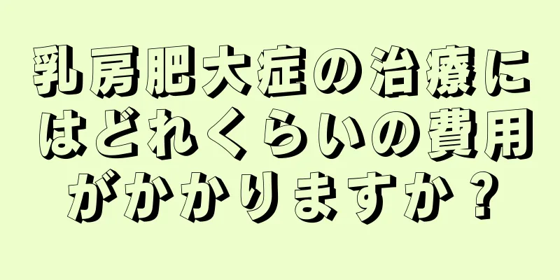 乳房肥大症の治療にはどれくらいの費用がかかりますか？
