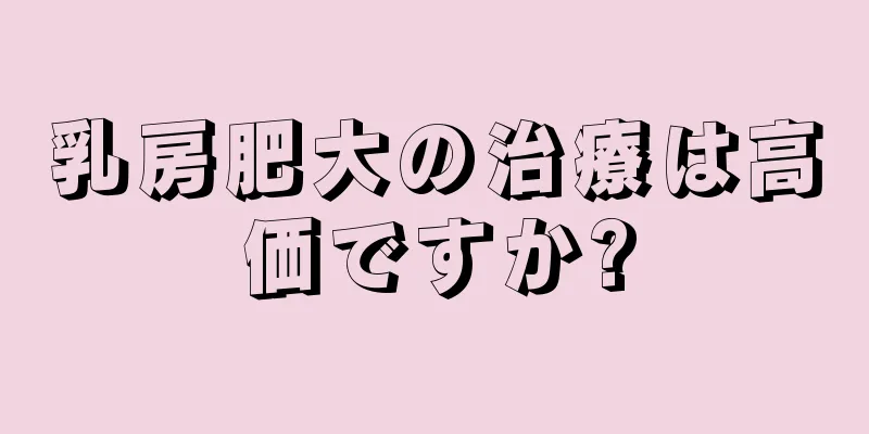 乳房肥大の治療は高価ですか?