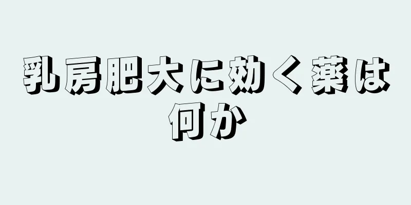 乳房肥大に効く薬は何か