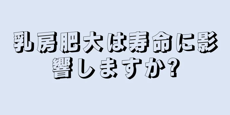 乳房肥大は寿命に影響しますか?