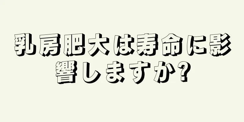乳房肥大は寿命に影響しますか?