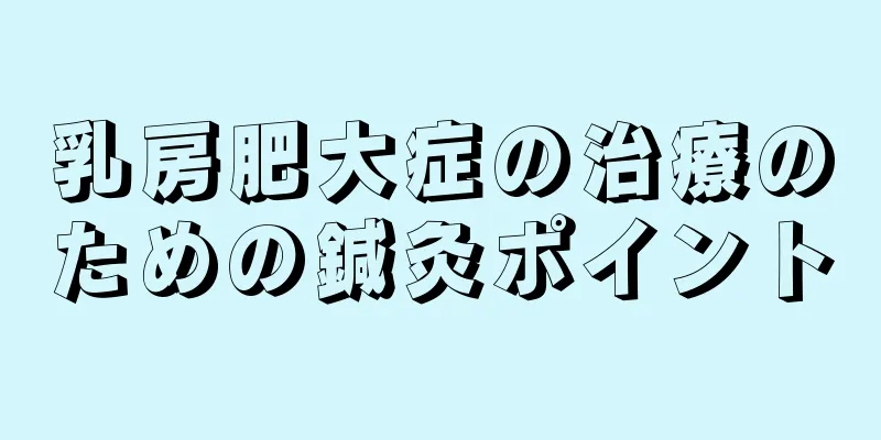 乳房肥大症の治療のための鍼灸ポイント