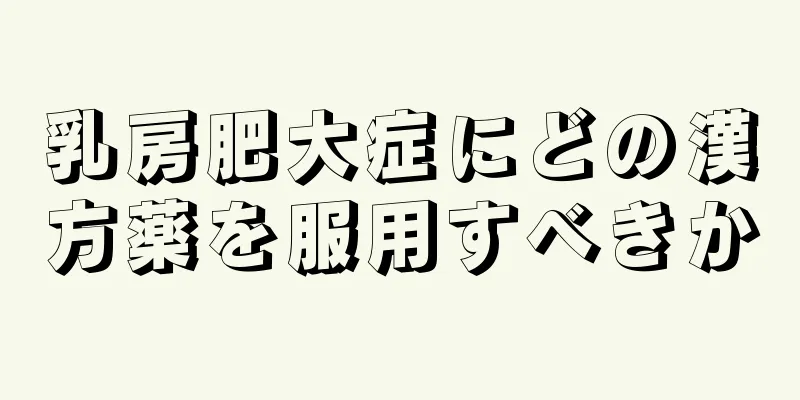乳房肥大症にどの漢方薬を服用すべきか