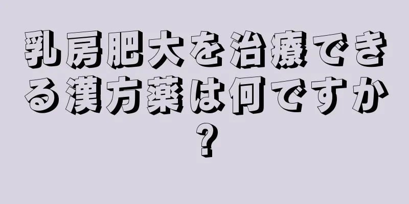 乳房肥大を治療できる漢方薬は何ですか?