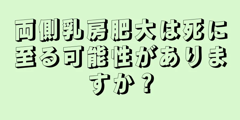 両側乳房肥大は死に至る可能性がありますか？