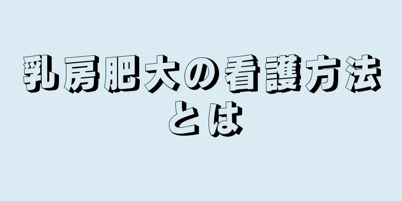 乳房肥大の看護方法とは
