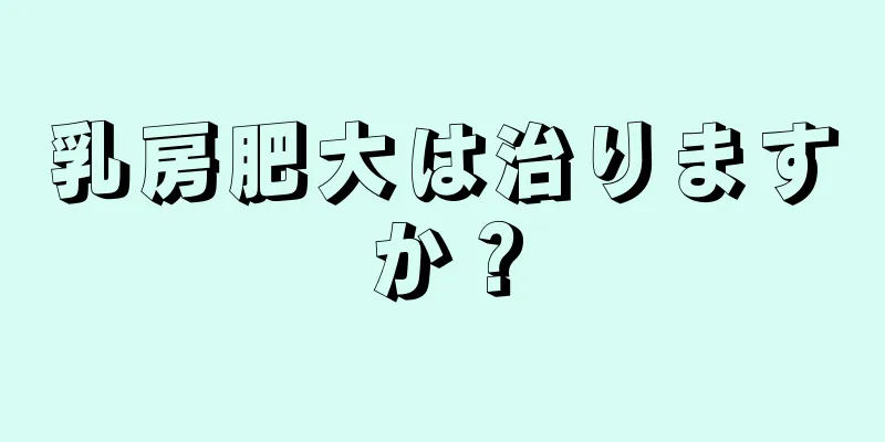 乳房肥大は治りますか？