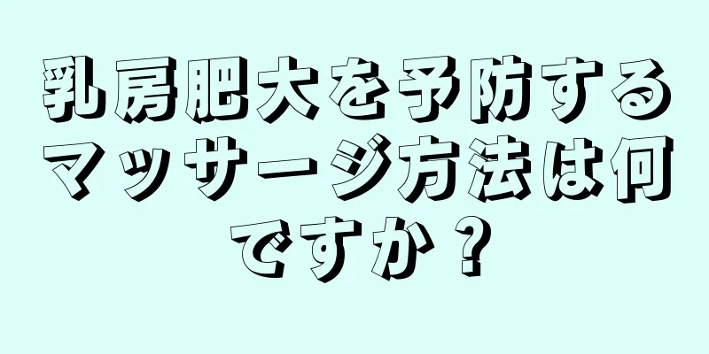 乳房肥大を予防するマッサージ方法は何ですか？