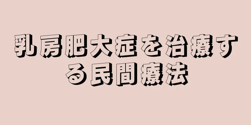乳房肥大症を治療する民間療法