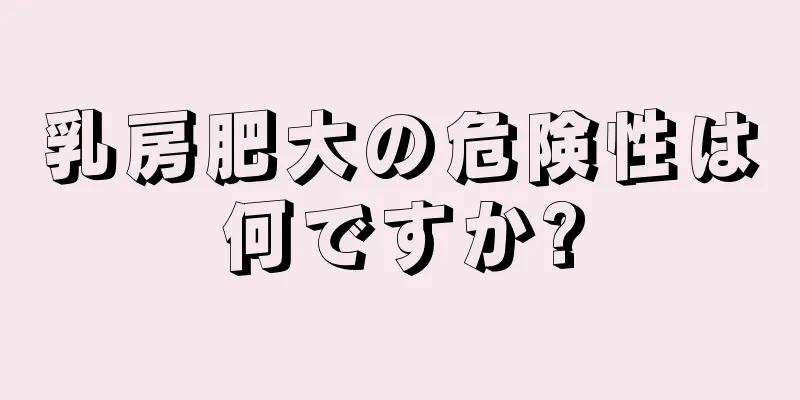 乳房肥大の危険性は何ですか?