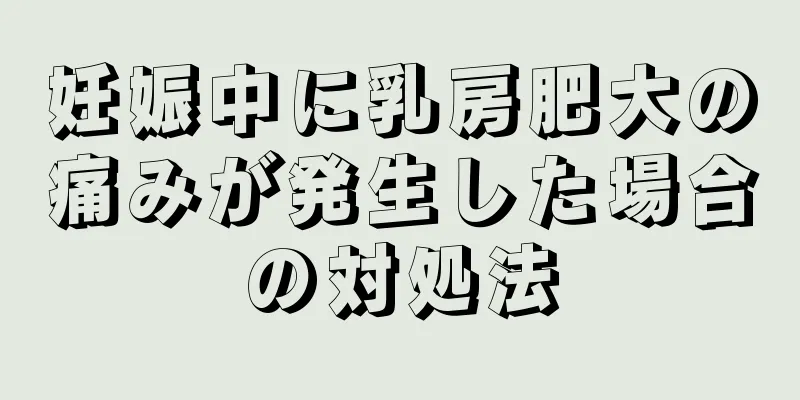 妊娠中に乳房肥大の痛みが発生した場合の対処法