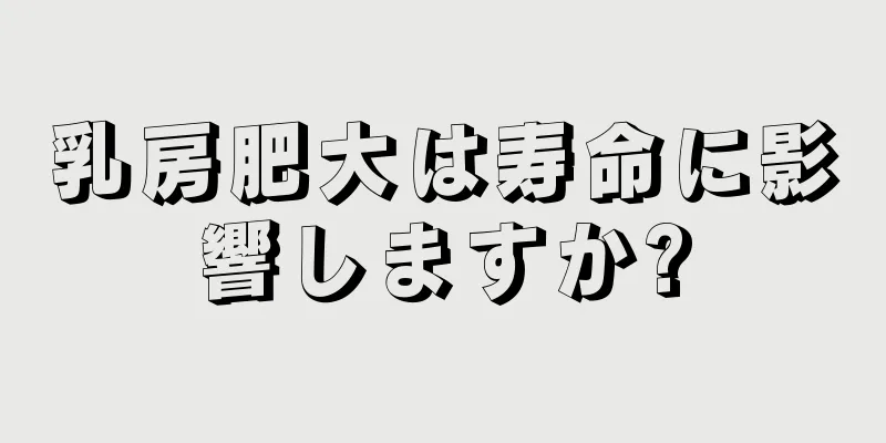 乳房肥大は寿命に影響しますか?