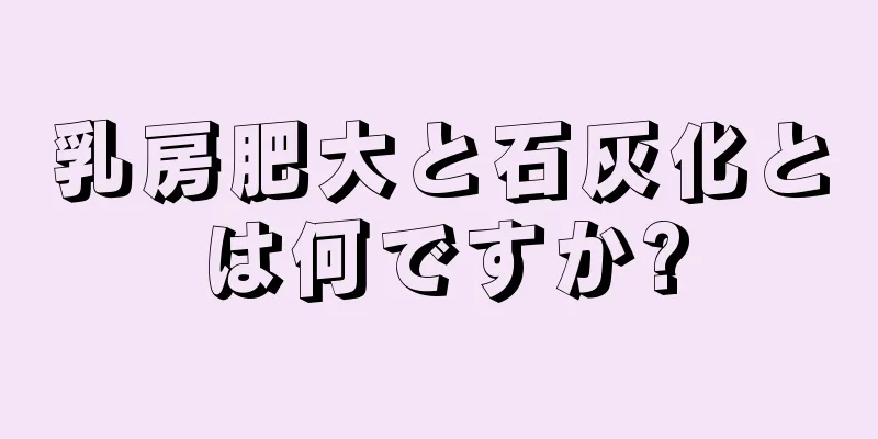 乳房肥大と石灰化とは何ですか?
