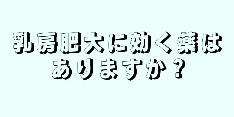 乳房肥大に効く薬はありますか？