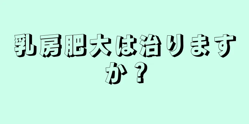乳房肥大は治りますか？