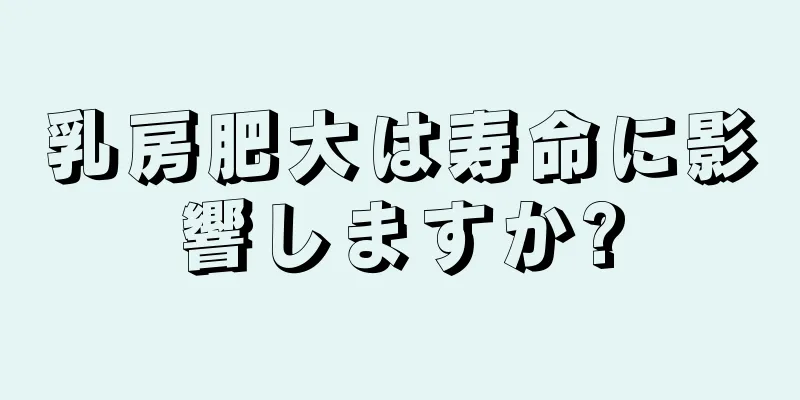 乳房肥大は寿命に影響しますか?