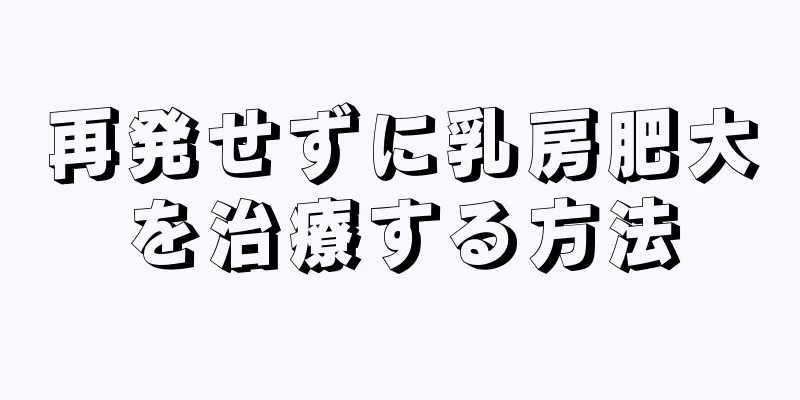 再発せずに乳房肥大を治療する方法