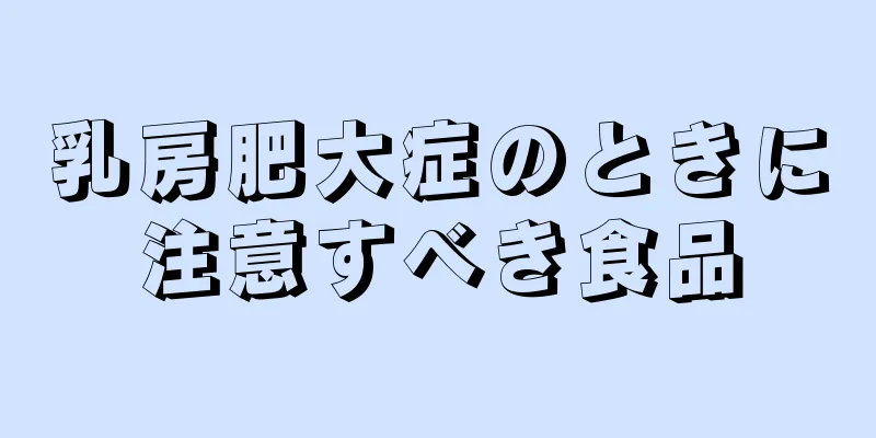 乳房肥大症のときに注意すべき食品