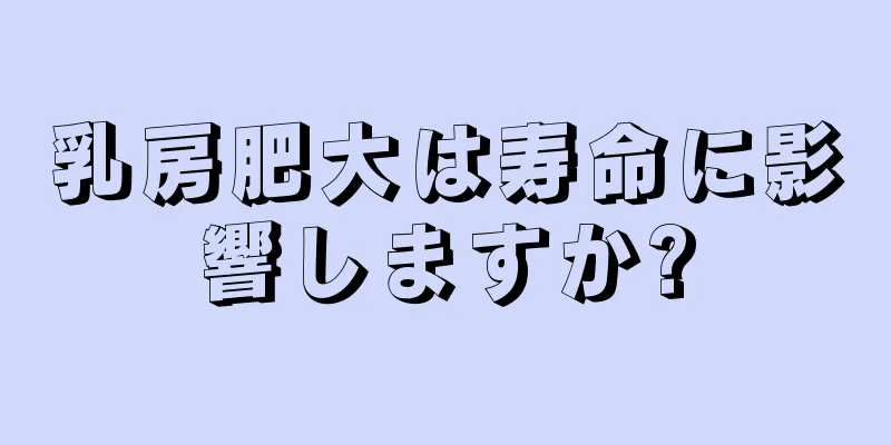 乳房肥大は寿命に影響しますか?