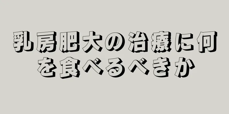 乳房肥大の治療に何を食べるべきか