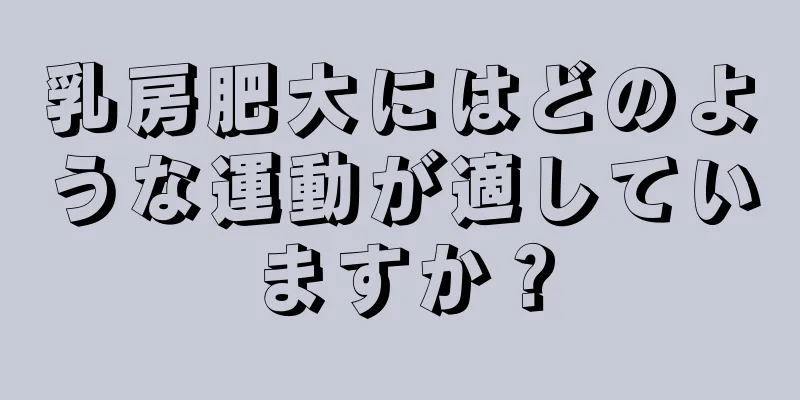 乳房肥大にはどのような運動が適していますか？