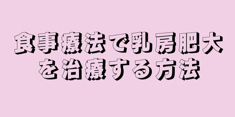 食事療法で乳房肥大を治療する方法