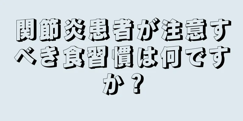 関節炎患者が注意すべき食習慣は何ですか？