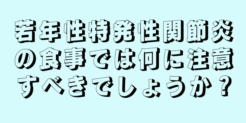 若年性特発性関節炎の食事では何に注意すべきでしょうか？