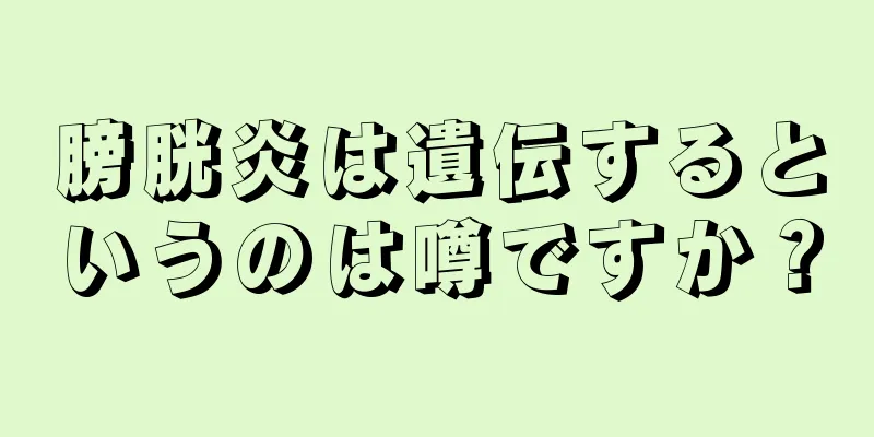 膀胱炎は遺伝するというのは噂ですか？
