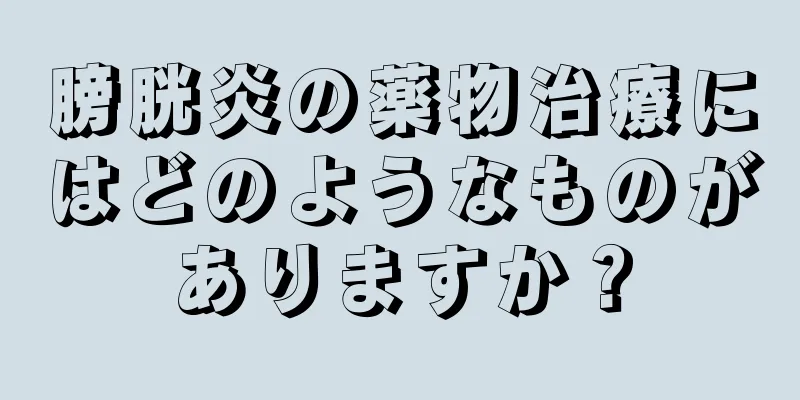 膀胱炎の薬物治療にはどのようなものがありますか？
