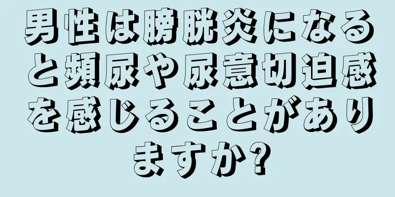 男性は膀胱炎になると頻尿や尿意切迫感を感じることがありますか?