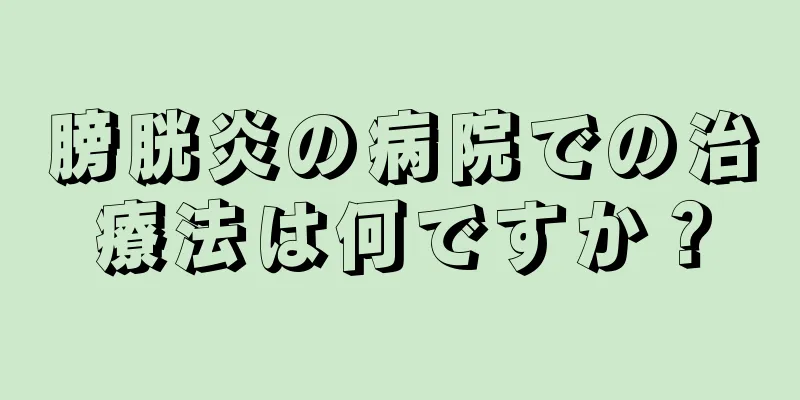 膀胱炎の病院での治療法は何ですか？