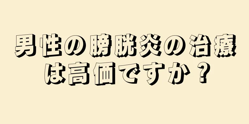 男性の膀胱炎の治療は高価ですか？