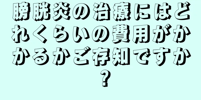 膀胱炎の治療にはどれくらいの費用がかかるかご存知ですか？
