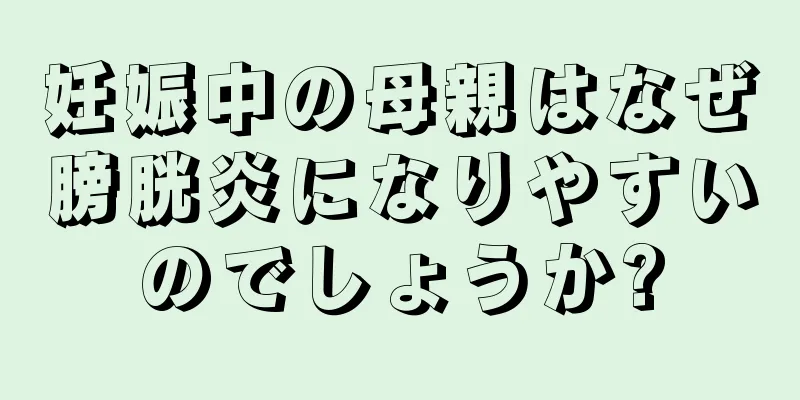 妊娠中の母親はなぜ膀胱炎になりやすいのでしょうか?