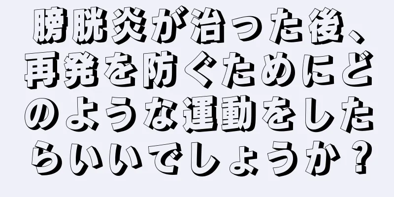 膀胱炎が治った後、再発を防ぐためにどのような運動をしたらいいでしょうか？